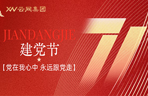 云網(wǎng)集團(tuán)|紅心向黨守初心，云網(wǎng)奮進(jìn)新征程